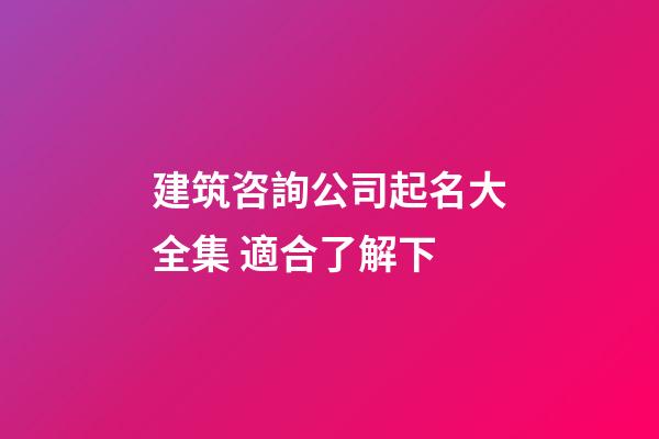 建筑咨詢公司起名大全集 適合了解下-第1張-公司起名-玄機派